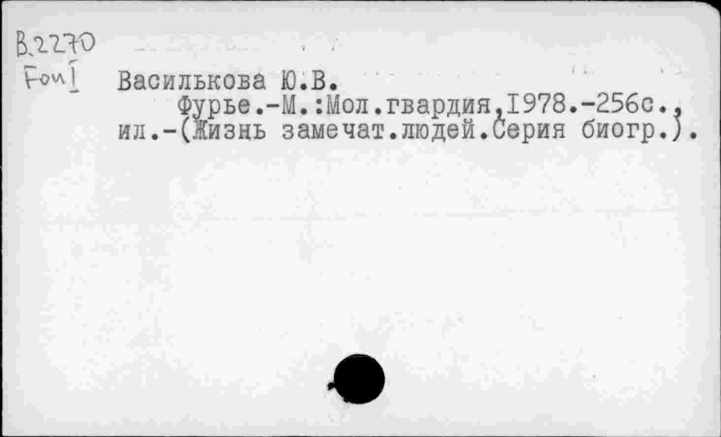 ﻿Василькова Ю.В.
Фурье.-М.:Мол.гвардия,1978.-256с. ил.-(Жизнь замечат.людей.Серия биогр.